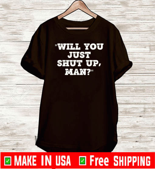 Will You Just Shut Up Man? T-Shirt - Limited Edition