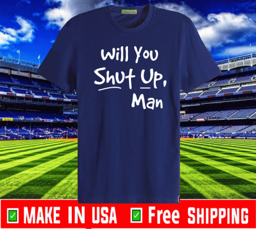 Will You Shut Up Man For T-Shirt