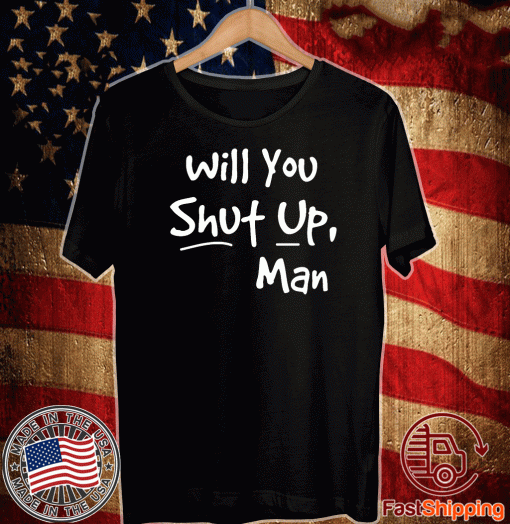 Will You Shut Up Man For T-Shirt