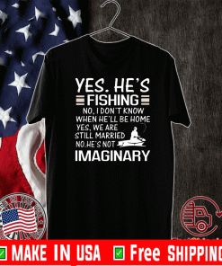 Yes He is Fishing No I dont know fishing humor Shirt