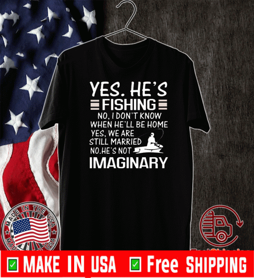 Yes He is Fishing No I dont know fishing humor Shirt