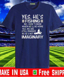 Yes He is Fishing No I dont know fishing humor Shirt