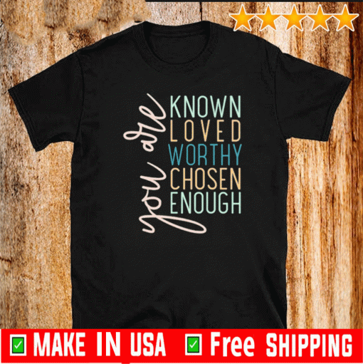 You are known loved worthy chosen enough T-Shirt T-Shirt