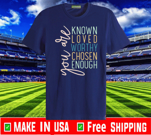 You are known loved worthy chosen enough T-Shirt T-Shirt