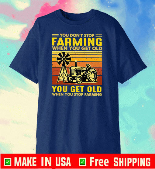 You don’t stop Farming when you get old you get old when you stop Farming Shirt