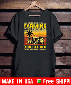 You don’t stop Farming when you get old you get old when you stop Farming Shirt