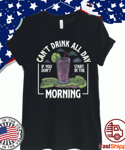 can't drink all day if you don't start in the morning T-Shirts