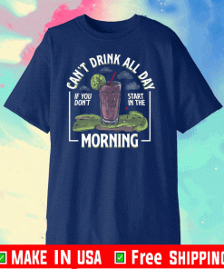 can't drink all day if you don't start in the morning T-Shirts