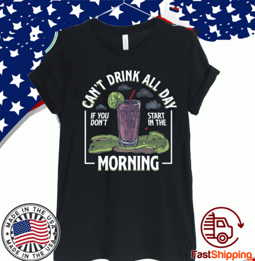 can't drink all day if you don't start in the morning T-Shirts