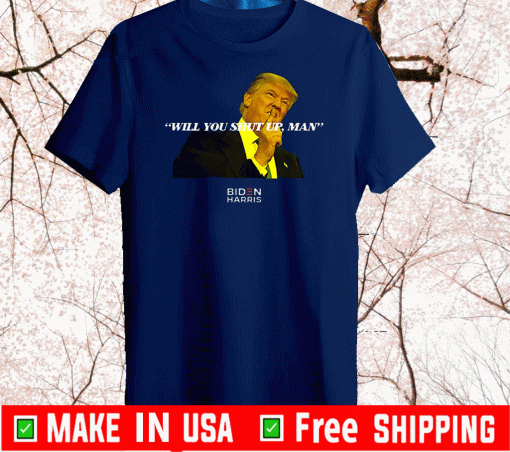 Will You Shut Up Man! Joe Biden Presidential Debate 2020 Trump T-Shirt