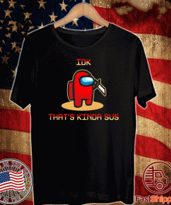 Among Us Idk that_s kinda sAmong Us Idk that_s kinda sus Classic T-Shirtus Classic T-Shirt