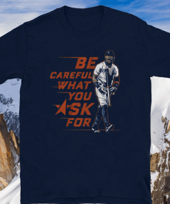 BE CAREFUL WHAT YOU ASK FOR 2020 T-SHIRT