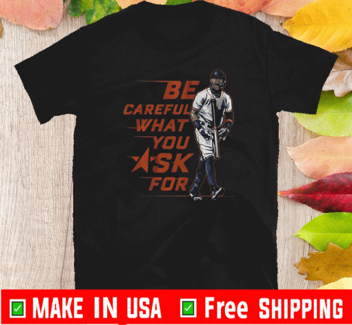 BE CAREFUL WHAT YOU ASK FOR 2020 T-SHIRT