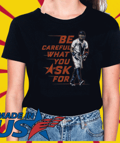 BUY BE CAREFUL WHAT YOU ASK FOR T-SHIRT