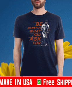 BUY BE CAREFUL WHAT YOU ASK FOR T-SHIRT