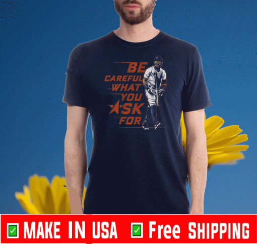 BUY BE CAREFUL WHAT YOU ASK FOR T-SHIRT