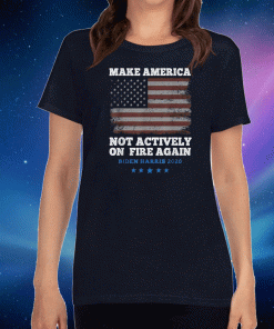 Make America Not Actively On Fire Again Biden Harris 2020 T-Shirt