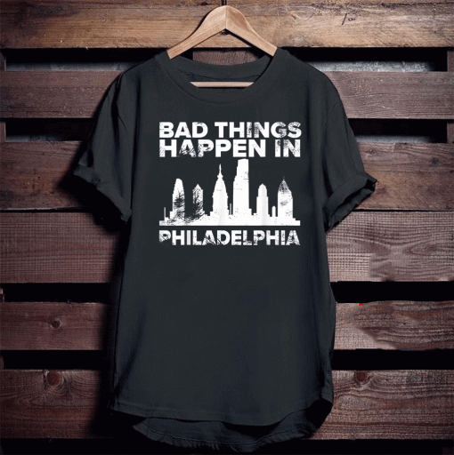 Bad Things Happen In Philadelphia T-Shirt