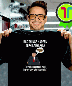 Bad Things Happen In Philadelphia My Cheesesteak Had Barely Any Cheese On It Trump Shirt