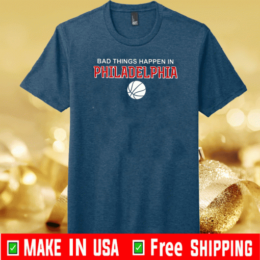 Bad Things Happen In Philadelphia Shirt