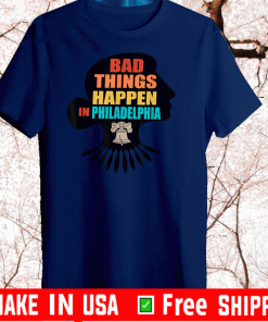 Bad Things Happen In Philadelphia Shirts