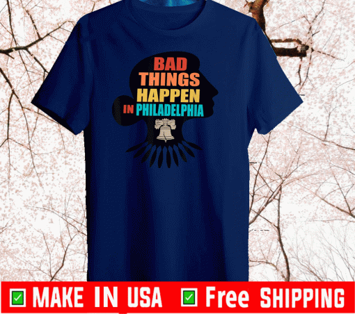 Bad Things Happen In Philadelphia Shirts