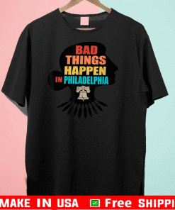 Bad Things Happen In Philadelphia Shirts