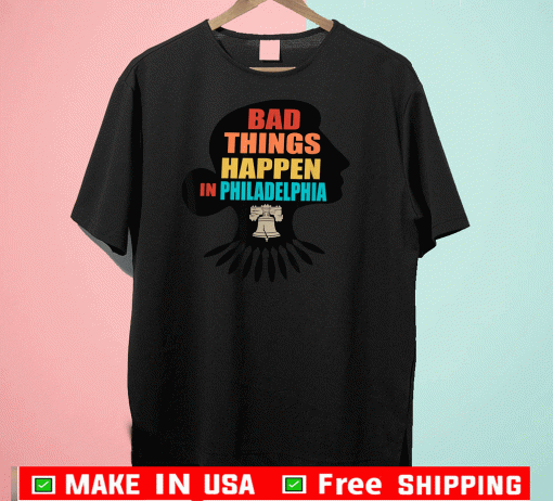 Bad Things Happen In Philadelphia Shirts