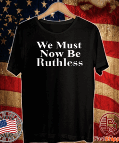 Beckley We Must Now Be Ruthless T-Shirt