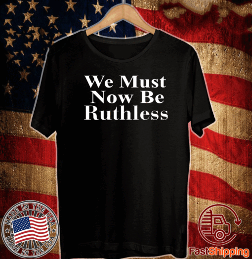 Beckley We Must Now Be Ruthless T-Shirt