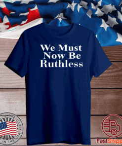 Beckley We Must Now Be Ruthless T-Shirt