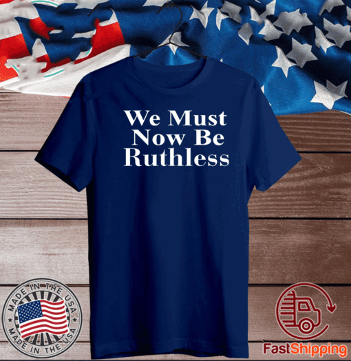 Beckley We Must Now Be Ruthless T-Shirt