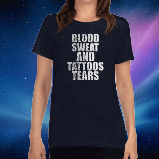 Blood Sweat And Tattoos Tears Tee Shirts