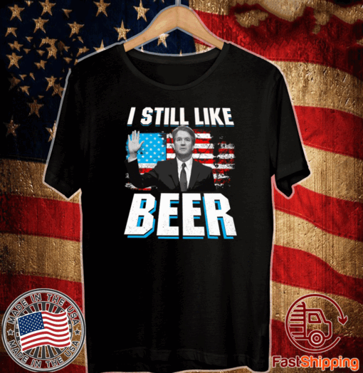 Brett Kavanaugh Still Like Beer Shirt