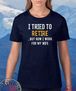 I tried to retire but now i work for my wife US T-Shirt