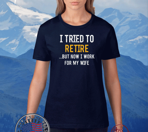 I tried to retire but now i work for my wife US T-Shirt