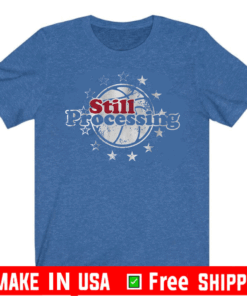 Still Processing Tee Shirts - Philadelphia Basketball