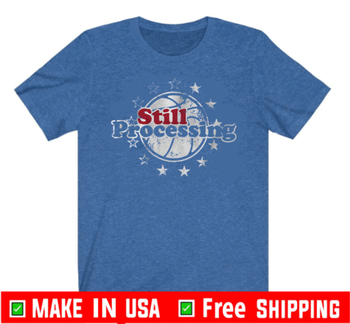 Still Processing Tee Shirts - Philadelphia Basketball