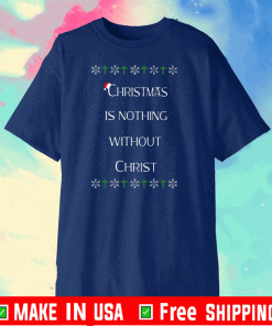 Christmas Is Nothing Without Christ T-Shirt