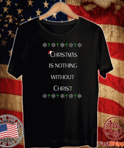 Christmas Is Nothing Without Christ T-Shirt