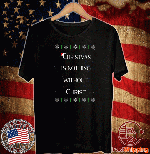 Christmas Is Nothing Without Christ T-Shirt