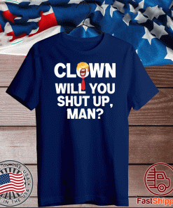 Clown Will You Shut Up Man! Joe Biden Shirt