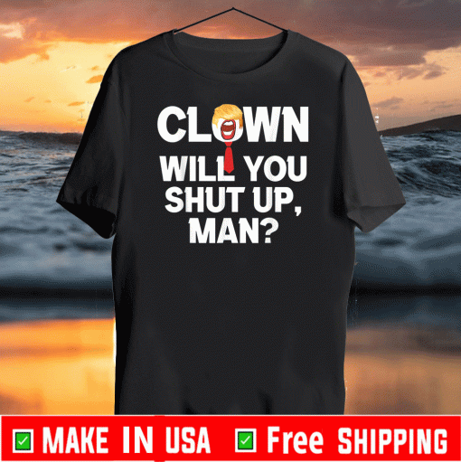 Clown Will You Shut Up Man! Joe Biden Shirt