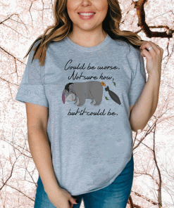 Could be Worse Not Sure How But It Could Be T-Shirt
