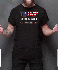 Trump 2020 The Sequel Make Liberals Cry Again Tee Shirts