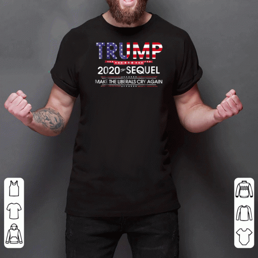 Trump 2020 The Sequel Make Liberals Cry Again Tee Shirts