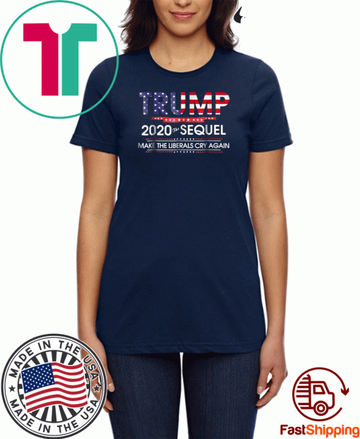 Trump 2020 The Sequel Make Liberals Cry Again Tee Shirts