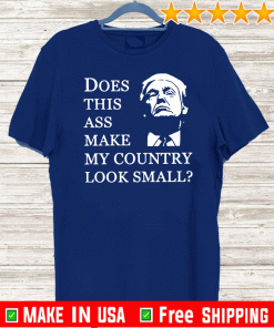 Donald Trump does this ass make my country look small Shirt