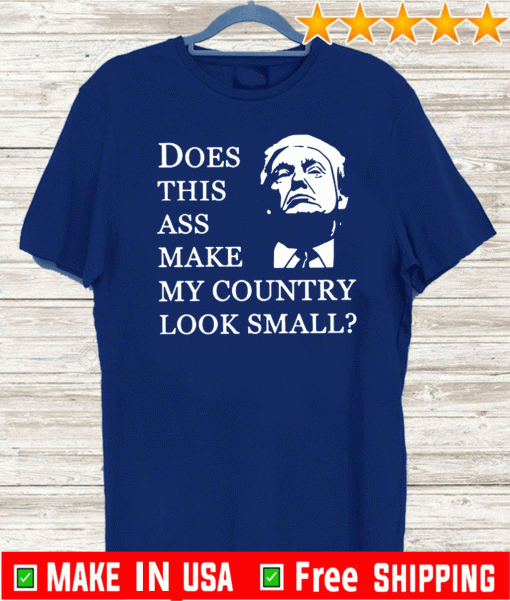 Donald Trump does this ass make my country look small Shirt