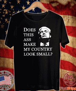 Donald Trump does this ass make my country look small Shirt